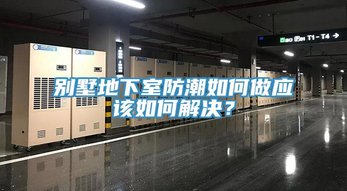 別墅地下室防潮如何做應(yīng)該如何解決？