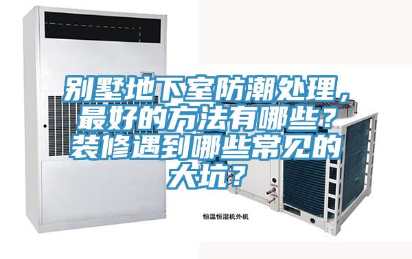 別墅地下室防潮處理，最好的方法有哪些？裝修遇到哪些常見的大坑？