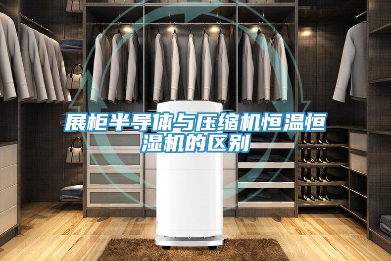 展柜半導體與壓縮機恒溫恒濕機的區(qū)別