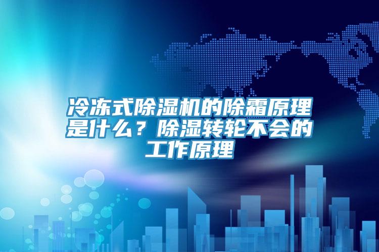冷凍式除濕機(jī)的除霜原理是什么？除濕轉(zhuǎn)輪不會(huì)的工作原理