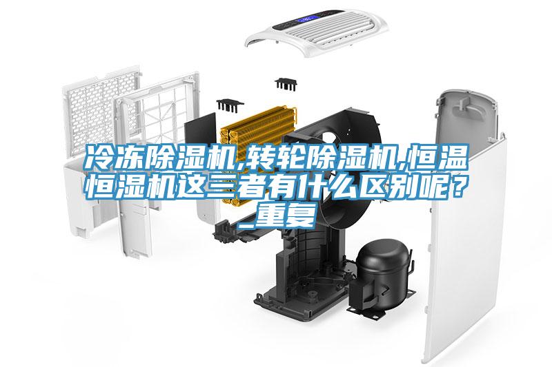 冷凍除濕機(jī),轉(zhuǎn)輪除濕機(jī),恒溫恒濕機(jī)這三者有什么區(qū)別呢？_重復(fù)