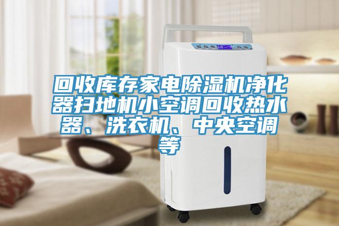 回收庫(kù)存家電除濕機(jī)凈化器掃地機(jī)小空調(diào)回收熱水器、洗衣機(jī)、中央空調(diào)等