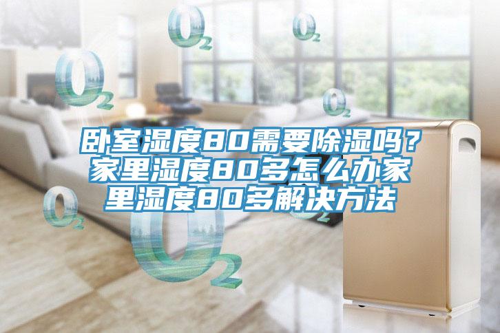 臥室濕度80需要除濕嗎？家里濕度80多怎么辦家里濕度80多解決方法