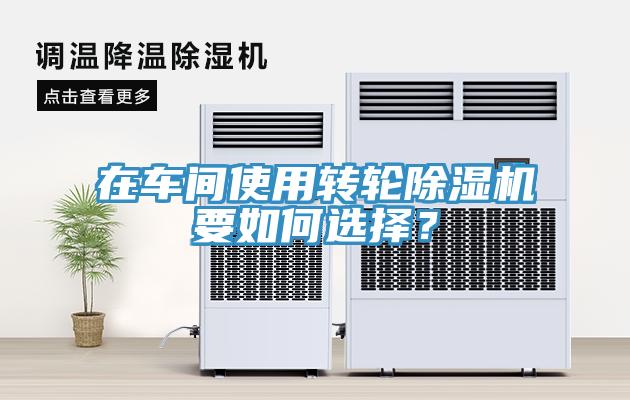 在車間使用轉輪除濕機要如何選擇？