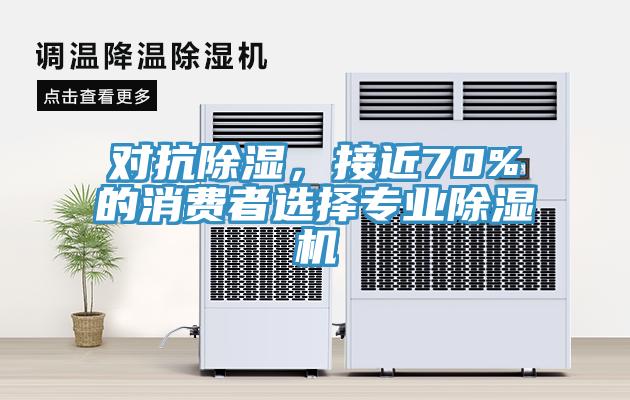 對抗除濕，接近70%的消費者選擇專業(yè)除濕機