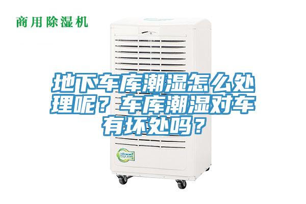 地下車庫潮濕怎么處理呢？車庫潮濕對車有壞處嗎？