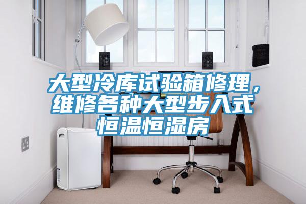大型冷庫(kù)試驗(yàn)箱修理，維修各種大型步入式恒溫恒濕房
