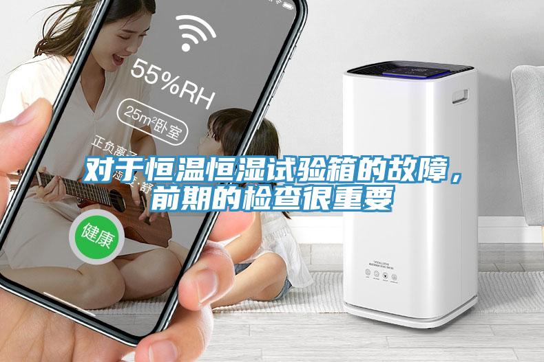 對(duì)于恒溫恒濕試驗(yàn)箱的故障，前期的檢查很重要