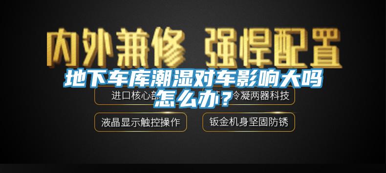 地下車庫潮濕對車影響大嗎怎么辦？