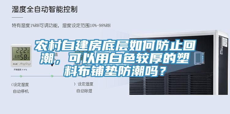 農(nóng)村自建房底層如何防止回潮，可以用白色較厚的塑料布鋪墊防潮嗎？