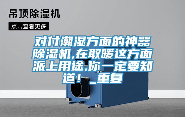 對付潮濕方面的神器除濕機,在取暖這方面派上用途,你一定要知道！_重復(fù)