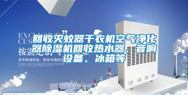 回收滅蚊器干衣機(jī)空氣凈化器除濕機(jī)回收熱水器、音響設(shè)備、冰箱等