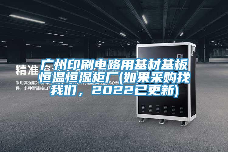 廣州印刷電路用基材基板恒溫恒濕柜廠(如果采購找我們，2022已更新)