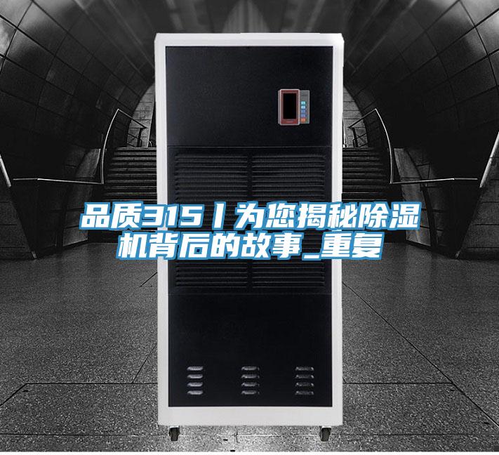 品質(zhì)315丨為您揭秘除濕機(jī)背后的故事_重復(fù)