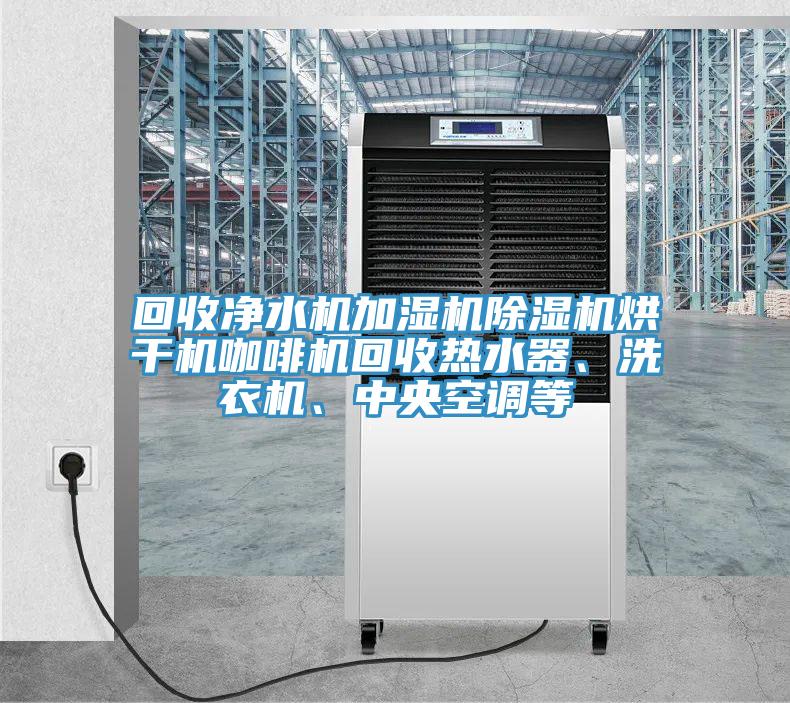 回收凈水機(jī)加濕機(jī)除濕機(jī)烘干機(jī)咖啡機(jī)回收熱水器、洗衣機(jī)、中央空調(diào)等