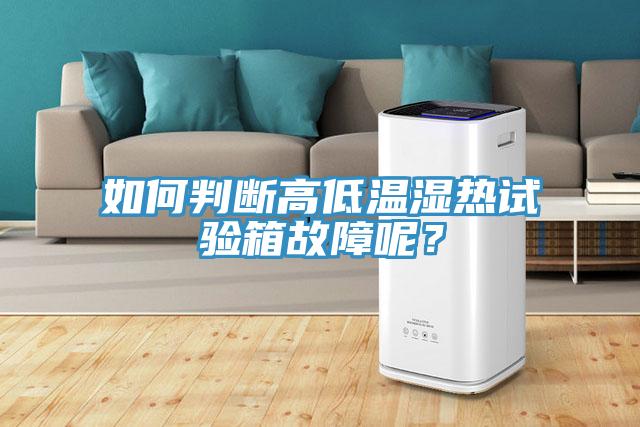 如何判斷高低溫濕熱試驗箱故障呢？