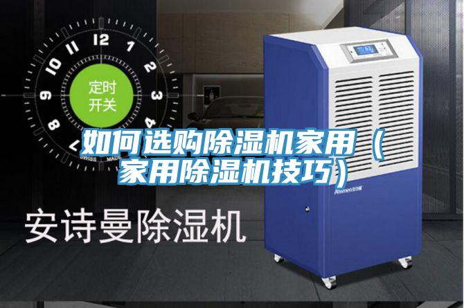 如何選購除濕機家用（家用除濕機技巧）