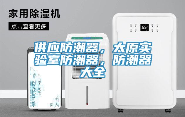 供應(yīng)防潮器，太原實(shí)驗(yàn)室防潮器，防潮器大全