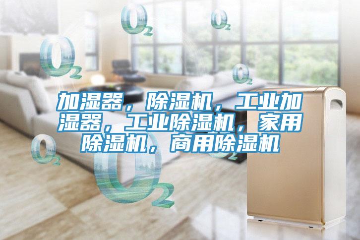 加濕器，除濕機(jī)，工業(yè)加濕器，工業(yè)除濕機(jī)，家用除濕機(jī)，商用除濕機(jī)