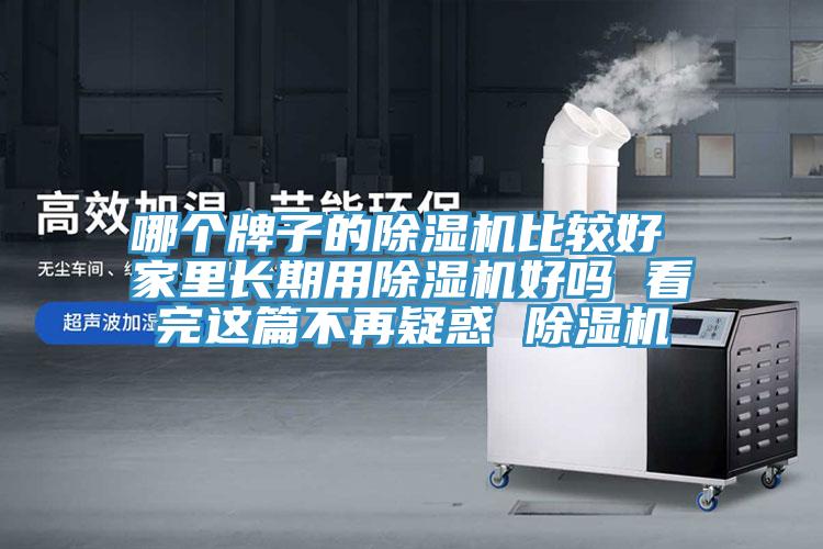 哪個(gè)牌子的除濕機(jī)比較好 家里長(zhǎng)期用除濕機(jī)好嗎 看完這篇不再疑惑 除濕機(jī)