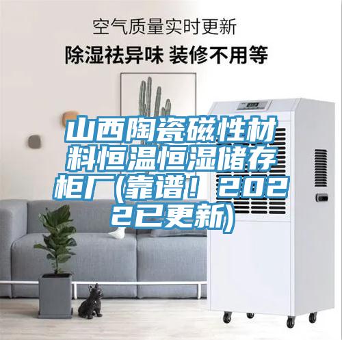 山西陶瓷磁性材料恒溫恒濕儲存柜廠(靠譜！2022已更新)