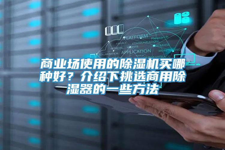 商業(yè)場使用的除濕機買哪種好？介紹下挑選商用除濕器的一些方法
