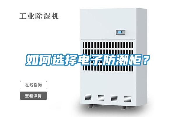 如何選擇電子防潮柜？