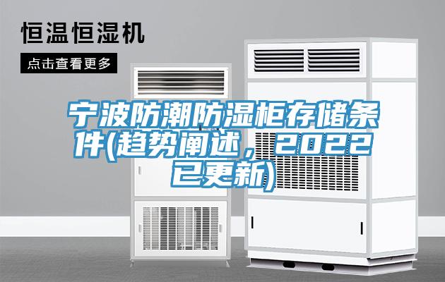 寧波防潮防濕柜存儲(chǔ)條件(趨勢(shì)闡述，2022已更新)