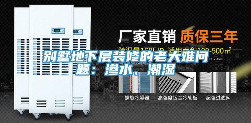 別墅地下層裝修的老大難問(wèn)題：滲水、潮濕