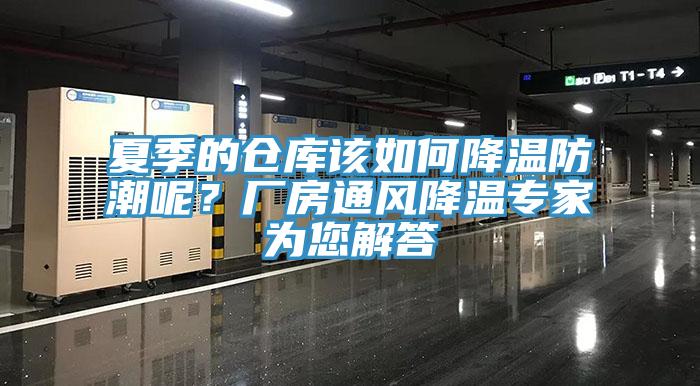夏季的倉庫該如何降溫防潮呢？廠房通風(fēng)降溫專家為您解答