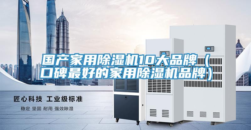 國產(chǎn)家用除濕機10大品牌（口碑最好的家用除濕機品牌）