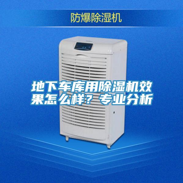 地下車庫用除濕機效果怎么樣？專業(yè)分析