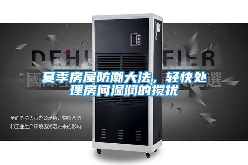 夏季房屋防潮大法，輕快處理房間濕潤的攪擾