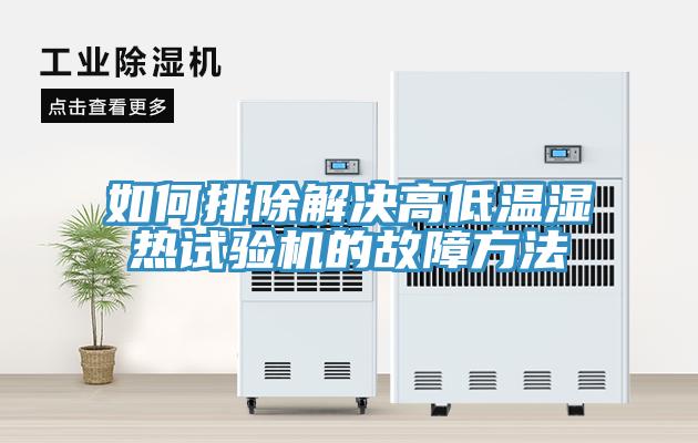 如何排除解決高低溫濕熱試驗機(jī)的故障方法