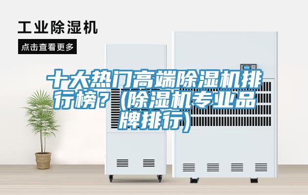 十大熱門高端除濕機排行榜？(除濕機專業(yè)品牌排行)