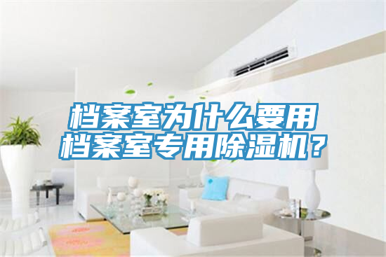 檔案室為什么要用檔案室專用除濕機？