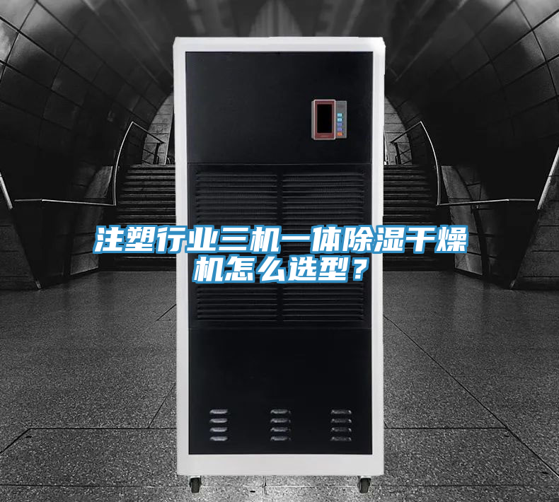 注塑行業(yè)三機一體除濕干燥機怎么選型？