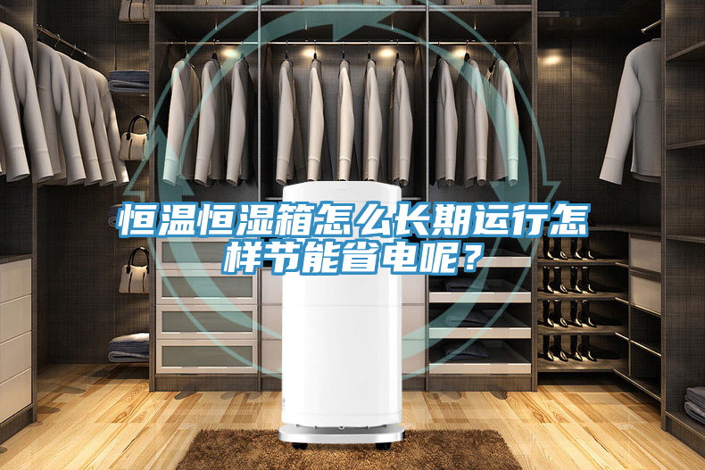 恒溫恒濕箱怎么長期運行怎樣節(jié)能省電呢？