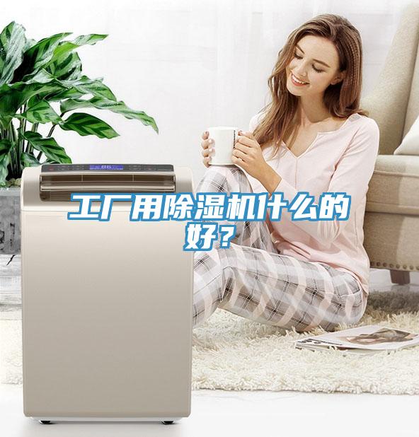 工廠用除濕機(jī)什么的好？