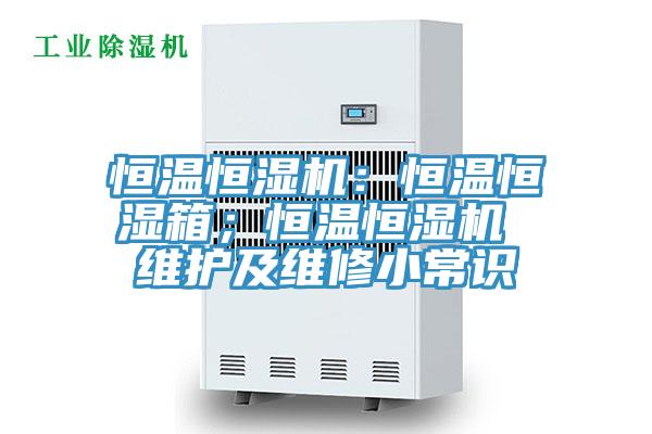 恒溫恒濕機(jī)：恒溫恒濕箱；恒溫恒濕機(jī) 維護(hù)及維修小常識