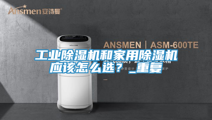 工業(yè)除濕機(jī)和家用除濕機(jī)應(yīng)該怎么選？_重復(fù)