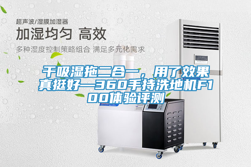 干吸濕拖二合一，用了效果真挺好—360手持洗地機(jī)F100體驗評測
