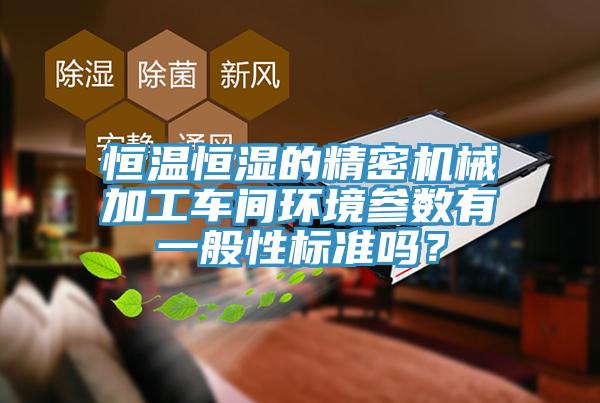 恒溫恒濕的精密機械加工車間環(huán)境參數(shù)有一般性標(biāo)準(zhǔn)嗎？