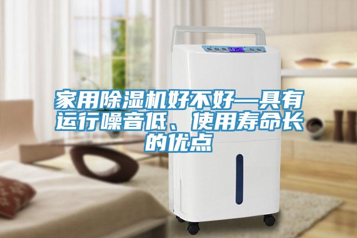 家用除濕機好不好—具有運行噪音低、使用壽命長的優(yōu)點