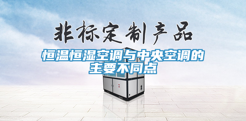 恒溫恒濕空調(diào)與中央空調(diào)的主要不同點(diǎn)