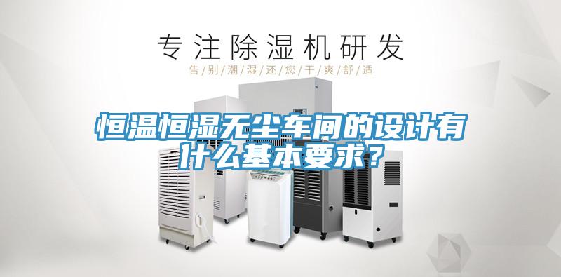 恒溫恒濕無塵車間的設計有什么基本要求？
