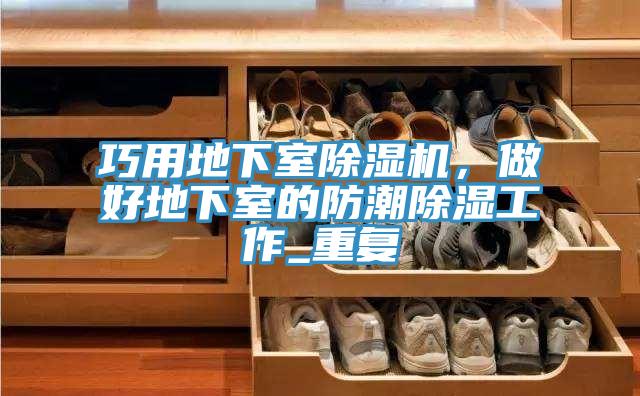 巧用地下室除濕機(jī)，做好地下室的防潮除濕工作_重復(fù)