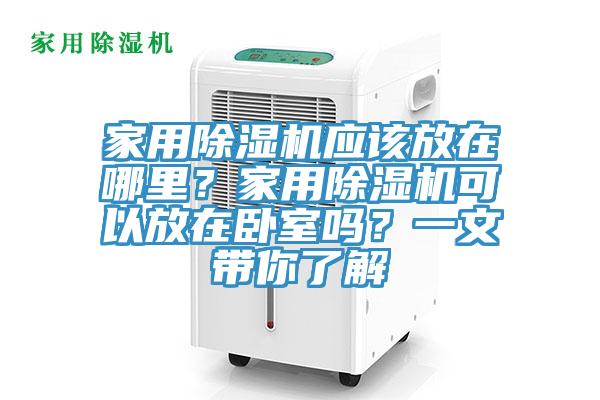 家用除濕機應該放在哪里？家用除濕機可以放在臥室嗎？一文帶你了解