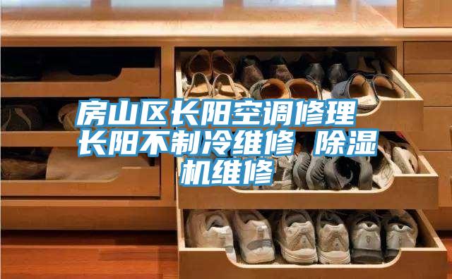 房山區(qū)長陽空調(diào)修理 長陽不制冷維修 除濕機(jī)維修