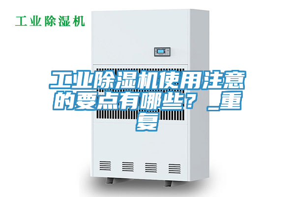 工業(yè)除濕機使用注意的要點有哪些？_重復